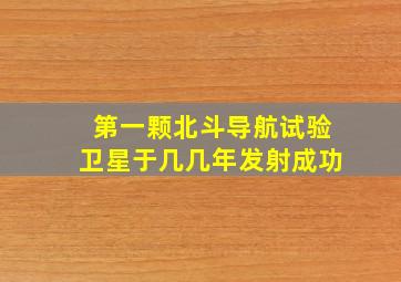 第一颗北斗导航试验卫星于几几年发射成功