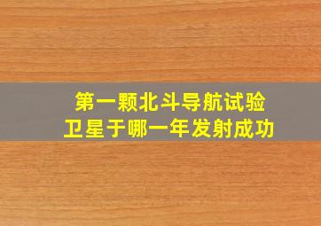 第一颗北斗导航试验卫星于哪一年发射成功