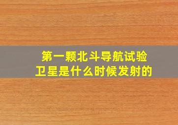 第一颗北斗导航试验卫星是什么时候发射的