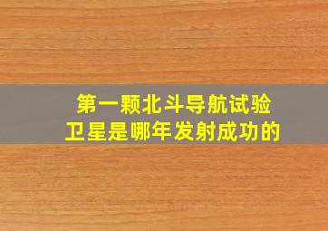 第一颗北斗导航试验卫星是哪年发射成功的