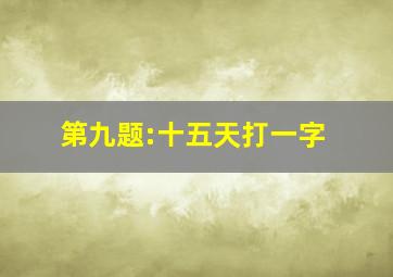 第九题:十五天打一字