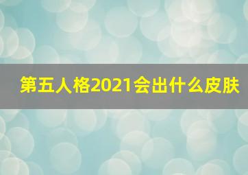 第五人格2021会出什么皮肤