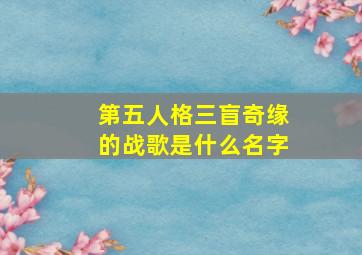 第五人格三盲奇缘的战歌是什么名字