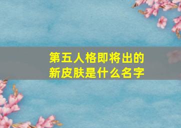 第五人格即将出的新皮肤是什么名字