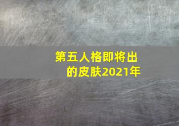 第五人格即将出的皮肤2021年