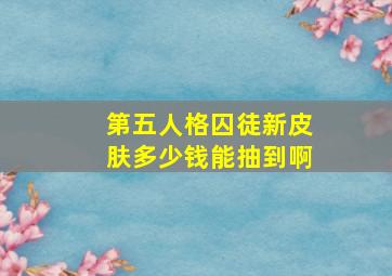 第五人格囚徒新皮肤多少钱能抽到啊