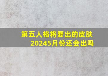 第五人格将要出的皮肤20245月份还会出吗