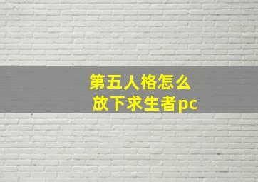 第五人格怎么放下求生者pc