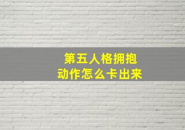 第五人格拥抱动作怎么卡出来