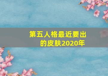 第五人格最近要出的皮肤2020年