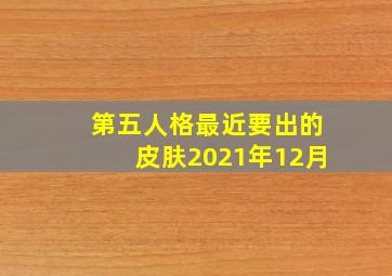 第五人格最近要出的皮肤2021年12月