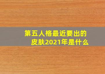 第五人格最近要出的皮肤2021年是什么