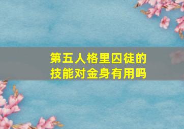 第五人格里囚徒的技能对金身有用吗