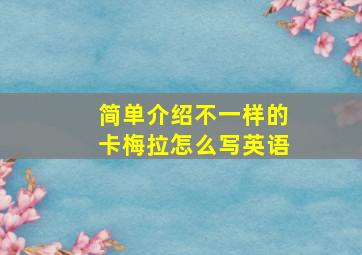 简单介绍不一样的卡梅拉怎么写英语