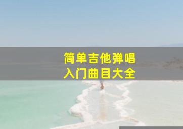 简单吉他弹唱入门曲目大全