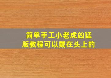 简单手工小老虎凶猛版教程可以戴在头上的