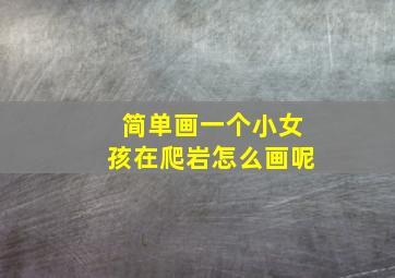 简单画一个小女孩在爬岩怎么画呢