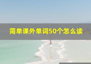 简单课外单词50个怎么读