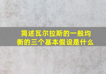 简述瓦尔拉斯的一般均衡的三个基本假设是什么