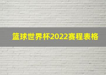 篮球世界杯2022赛程表格