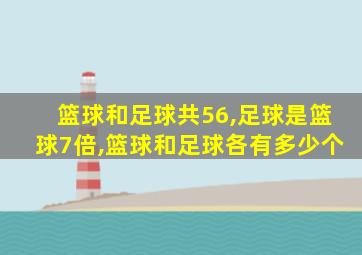 篮球和足球共56,足球是篮球7倍,篮球和足球各有多少个