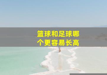 篮球和足球哪个更容易长高