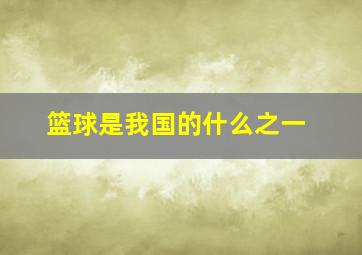 篮球是我国的什么之一