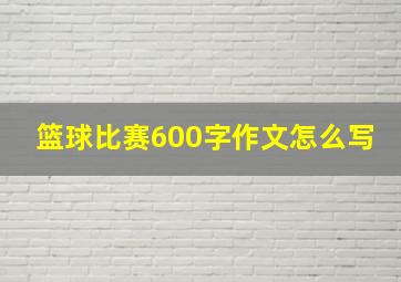 篮球比赛600字作文怎么写