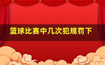 篮球比赛中几次犯规罚下