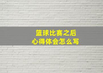 篮球比赛之后心得体会怎么写