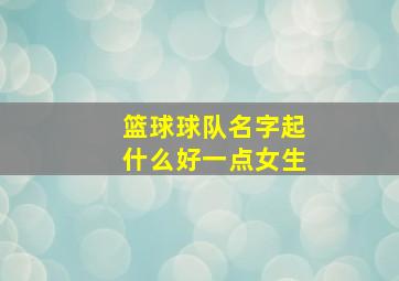 篮球球队名字起什么好一点女生