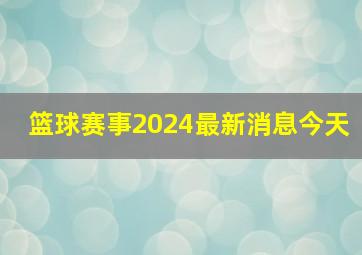 篮球赛事2024最新消息今天