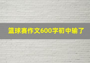 篮球赛作文600字初中输了