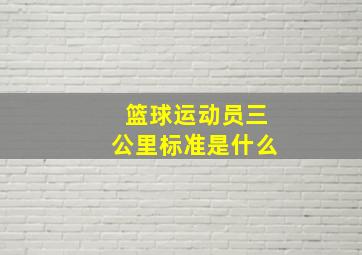 篮球运动员三公里标准是什么