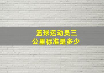 篮球运动员三公里标准是多少