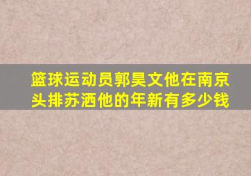 篮球运动员郭昊文他在南京头排苏洒他的年新有多少钱