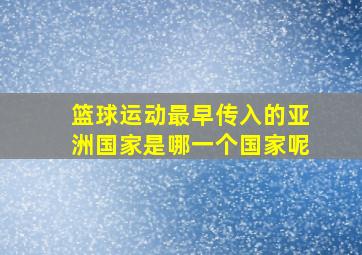 篮球运动最早传入的亚洲国家是哪一个国家呢