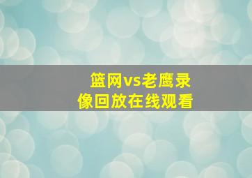 篮网vs老鹰录像回放在线观看