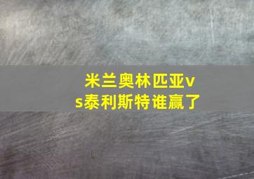 米兰奥林匹亚vs泰利斯特谁赢了