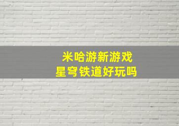 米哈游新游戏星穹铁道好玩吗