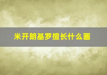 米开朗基罗擅长什么画