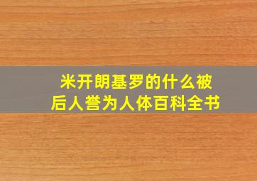 米开朗基罗的什么被后人誉为人体百科全书