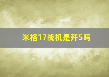 米格17战机是歼5吗