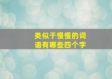 类似于慢慢的词语有哪些四个字