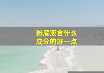 粉底液含什么成分的好一点