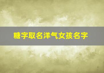 糖字取名洋气女孩名字