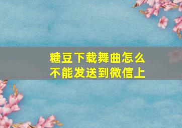 糖豆下载舞曲怎么不能发送到微信上