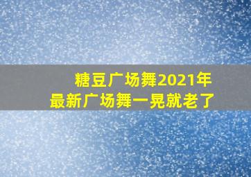 糖豆广场舞2021年最新广场舞一晃就老了