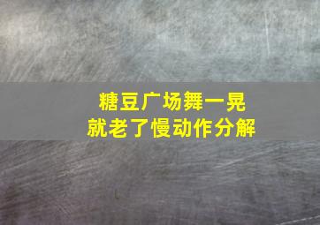 糖豆广场舞一晃就老了慢动作分解