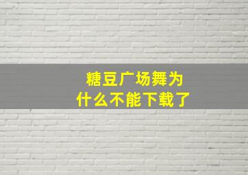 糖豆广场舞为什么不能下载了